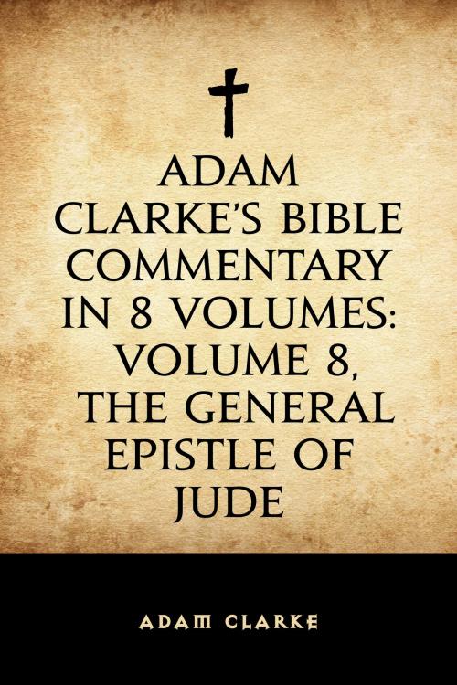 Cover of the book Adam Clarke's Bible Commentary in 8 Volumes: Volume 8, The General Epistle of Jude by Adam Clarke, Krill Press