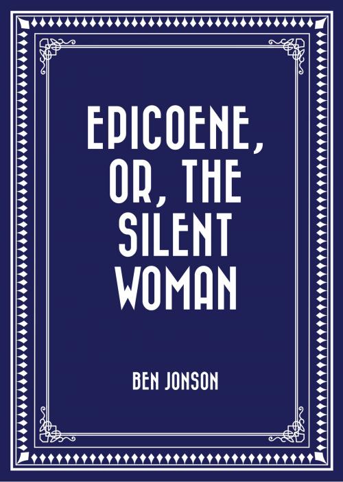 Cover of the book Epicoene, Or, The Silent Woman by Ben Jonson, Krill Press