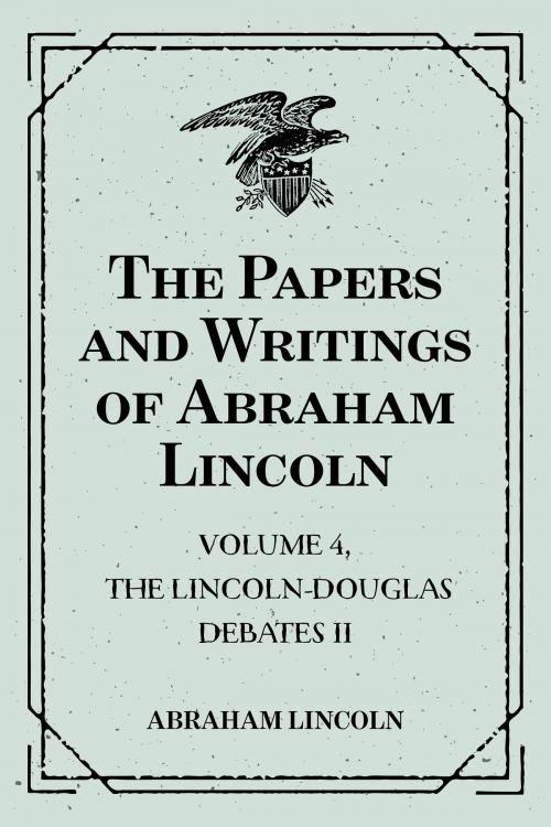 Cover of the book The Papers and Writings of Abraham Lincoln: Volume 4, The Lincoln-Douglas Debates II by Abraham Lincoln, Krill Press