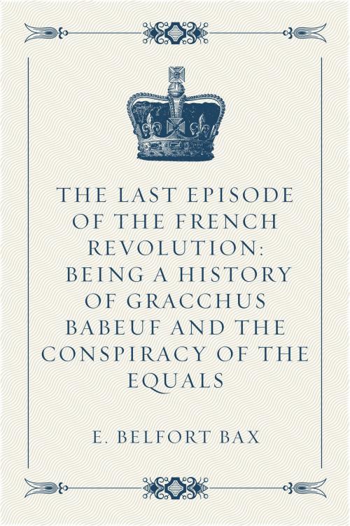 Cover of the book The Last Episode of the French Revolution: Being a History of Gracchus Babeuf and the Conspiracy of the Equals by E. Belfort Bax, Krill Press