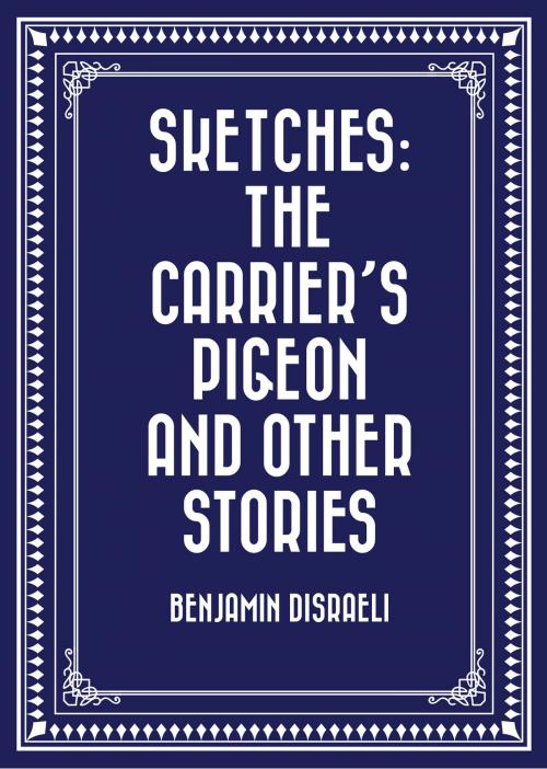 Cover of the book Sketches: The Carrier’s Pigeon and Other Stories by Benjamin Disraeli, Krill Press