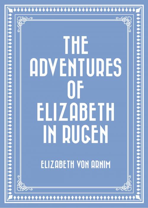 Cover of the book The Adventures of Elizabeth in Rugen by Elizabeth von Arnim, Krill Press