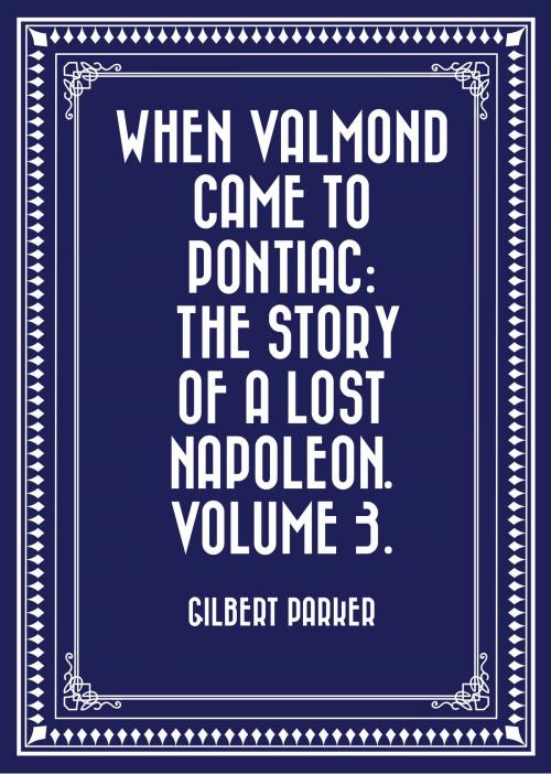 Cover of the book When Valmond Came to Pontiac: The Story of a Lost Napoleon. Volume 3. by Gilbert Parker, Krill Press