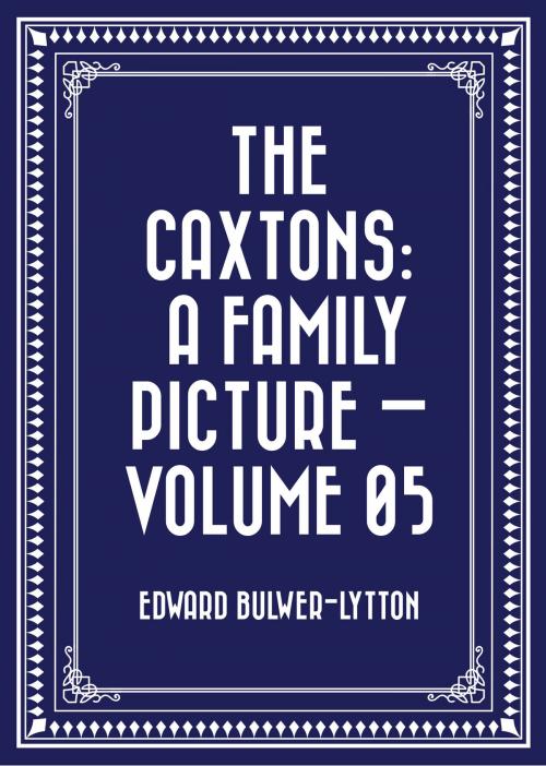 Cover of the book The Caxtons: A Family Picture — Volume 05 by Edward Bulwer-Lytton, Krill Press