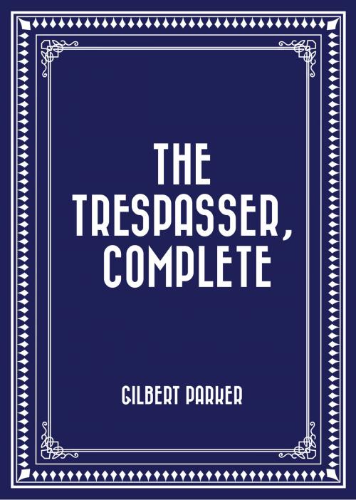 Cover of the book The Trespasser, Complete by Gilbert Parker, Krill Press