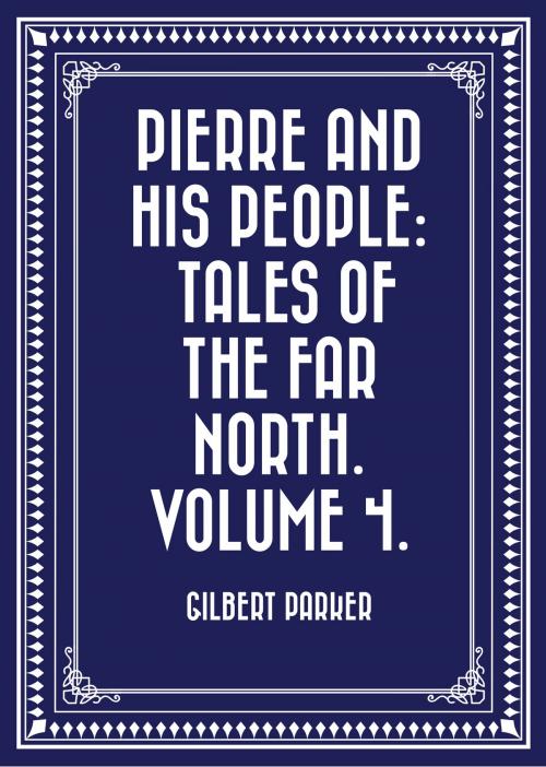 Cover of the book Pierre and His People: Tales of the Far North. Volume 4. by Gilbert Parker, Krill Press