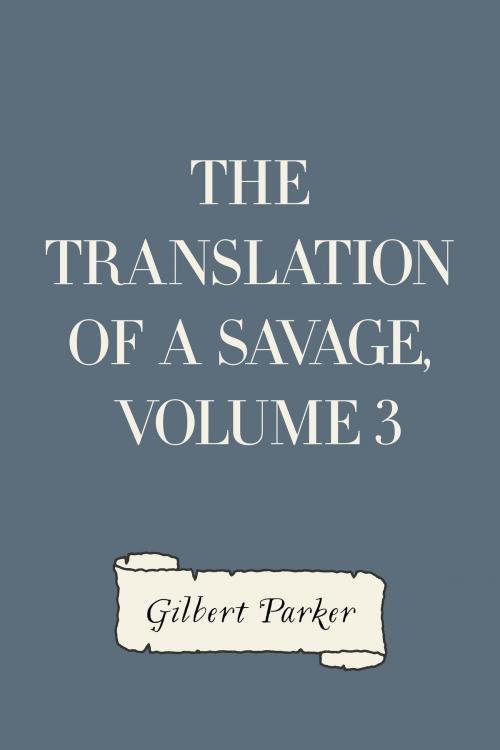 Cover of the book The Translation of a Savage, Volume 3 by Gilbert Parker, Krill Press