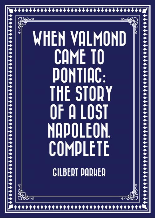 Cover of the book When Valmond Came to Pontiac: The Story of a Lost Napoleon. Complete by Gilbert Parker, Krill Press
