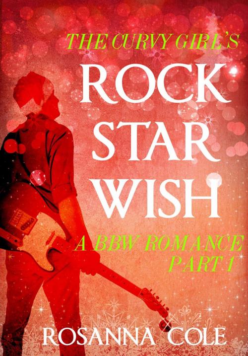 Cover of the book The Curvy Girl's Rock Star Wish 1 by Rosanna Cole, Rosanna Cole