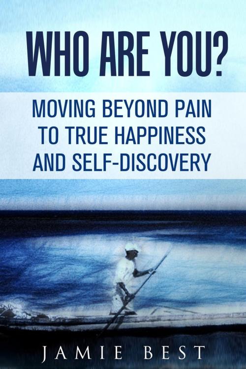 Cover of the book Who Are You? Moving Beyond Pain to True Happiness and Self-Discovery by Jamie Best, RMI Publishing