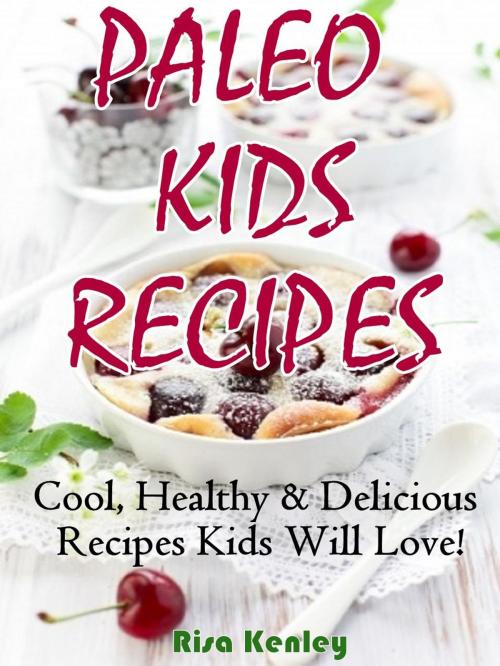 Cover of the book Paleo Kids Recipes: Cool, Healthy & Delicious Recipes Kids Will Love! by Risa Kenley, Risa Kenley