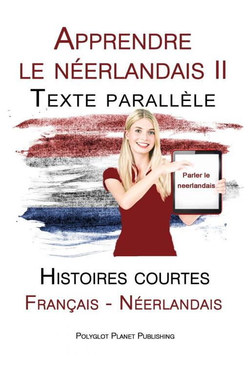 Cover of the book Apprendre le néerlandais II - Texte parallèle - Histoires courtes (Français - Néerlandais) by Polyglot Planet Publishing, Polyglot Planet Publishing
