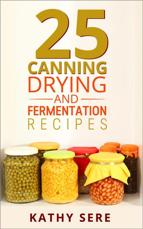 Cover of the book 25 Canning, Drying and Fermentation Recipes by Kathy Sere, Kathy Sere