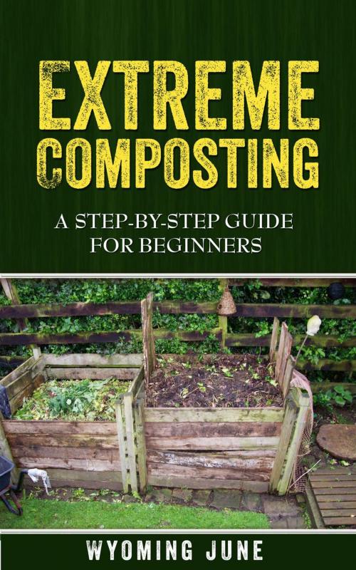 Cover of the book Extreme Composting: A Step-by-Step Guide for Beginners by Wyoming June, Wyoming June