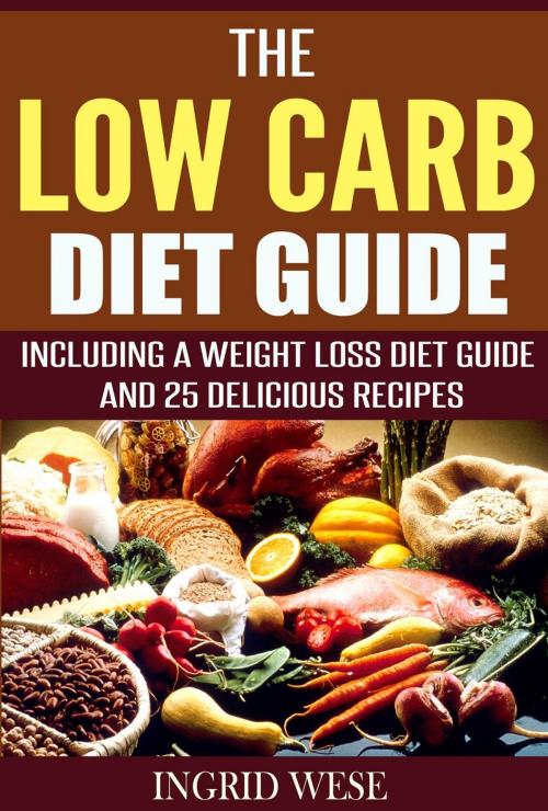 Cover of the book The Low Carb Diet Guide: Including a Weight Loss Diet Guide and 25 Delicious Recipes by Ingrid Wese, Ingrid Wese