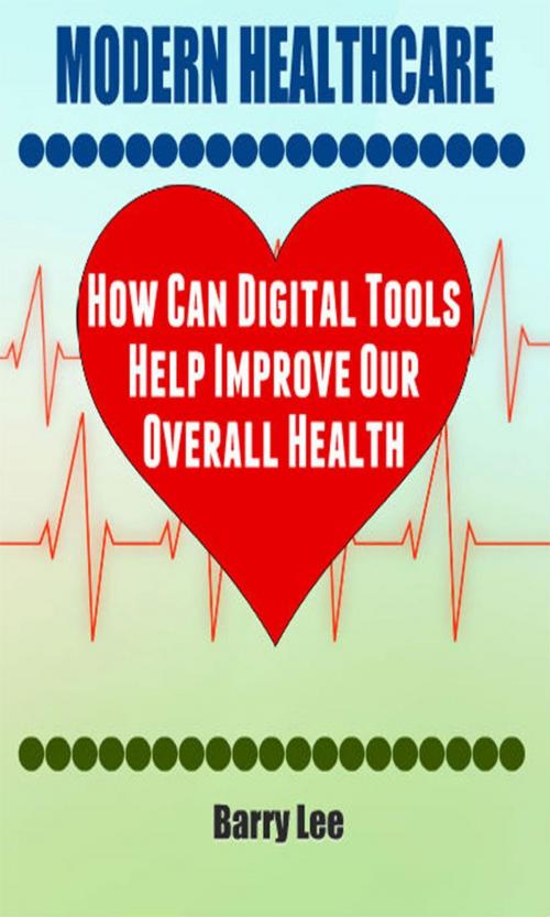 Cover of the book Modern Healthcare: How Can Digital Tools Help Improve Our Overall Health by Barry Lee, Amy Boyce