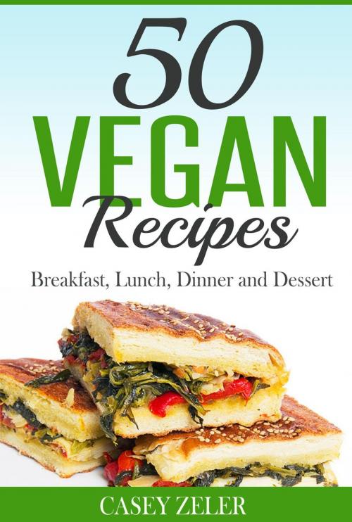 Cover of the book 50 Vegan Recipes: Breakfast, Lunch, Dinner and Dessert by Casey Zeler, Casey Zeler