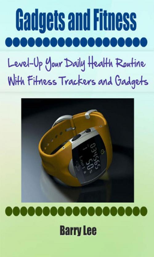 Cover of the book Gadgets and Fitness: Level-Up Your Daily Health Routine With Fitness Trackers and Gadgets by Barry Lee, Amy Boyce