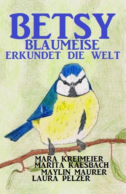 Cover of the book Betsy Blaumeise erkundet die Welt by Mara Kreimeier, Marita Kaesbach, Maylin Maurer, Laura Pelzer, BEKKERpublishing