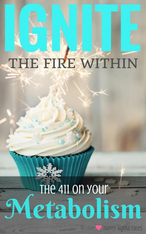 Cover of the book Ignite the Fire Within - Your Metabolism Bible by Britni Ponce, Britni Ponce