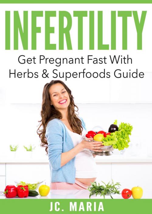 Cover of the book Infertility: Get Pregnant Fast With Herbs & Superfoods Guide by JC. Maria, JC. Maria