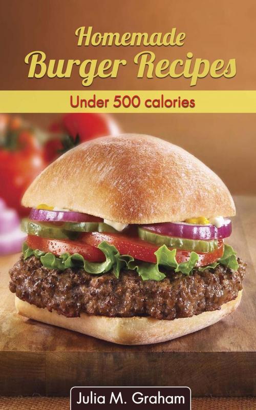 Cover of the book Homemade Burger Recipes : Under 500 Calories by Julia M.Graham, Julia M.Graham