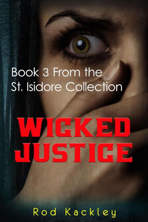 Cover of the book Wicked Justice: Book 3 From the St. Isidore Collection by Rod Kackley, Rod Kackley