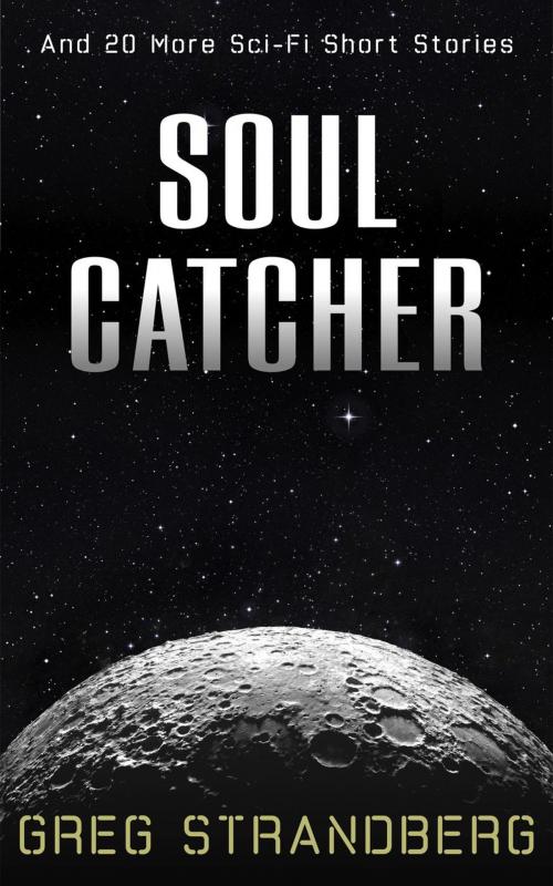 Cover of the book Soul Catcher: And 20 More Sci-Fi Short Stories by Greg Strandberg, Greg Strandberg