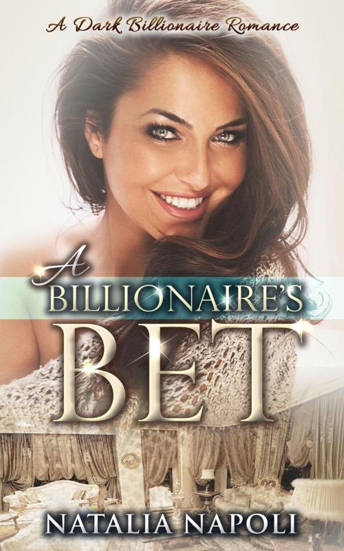 Cover of the book A Billionaire’s Bet: A Dark Billionaire Romance by Natalia Napoli, Natalia Napoli