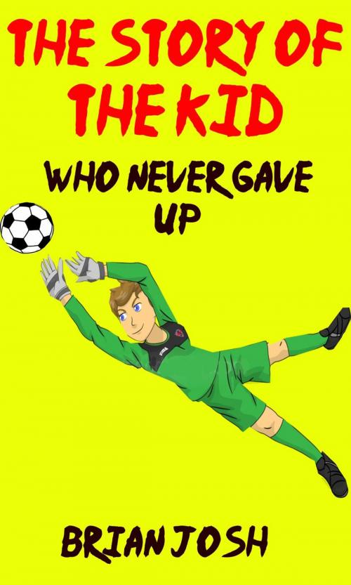 Cover of the book Children's book: The Story of the Kid Who Never Gave Up!! (Book for kids) Beginner readers-values by Brain Josh, Brain Josh