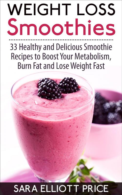 Cover of the book Weight Loss Smoothies: 33 Healthy and Delicious Smoothie Recipes to Boost Your Metabolism, Burn Fat and Lose Weight Fast by Sara Elliott Price, Olivia Summers