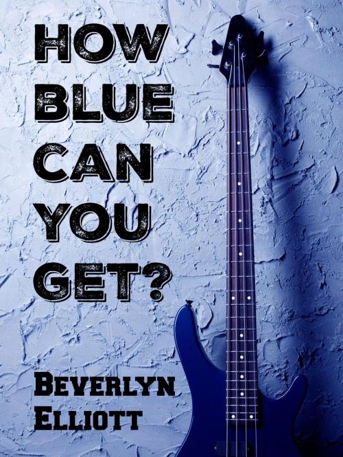 Cover of the book How Blue Can You Get? by Beverlyn Elliott, Beverlyn Elliott
