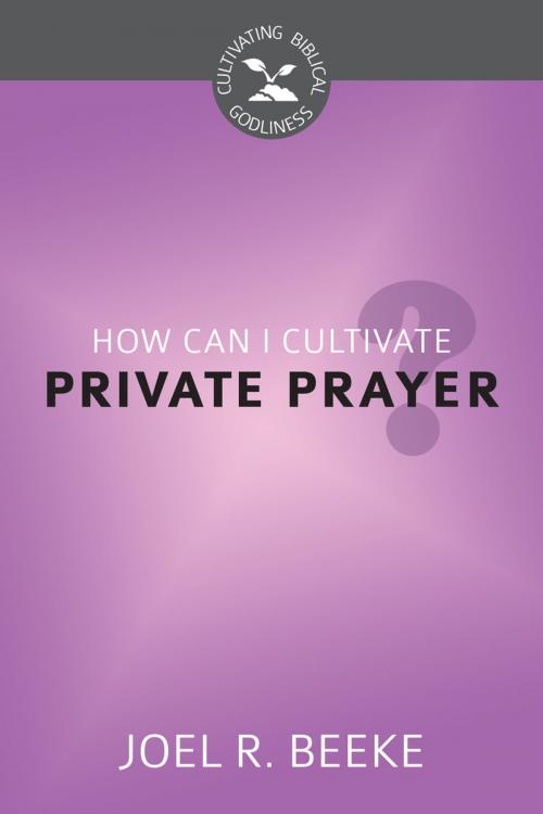 Cover of the book How Can I Cultivate Private Prayer? by Joel R. Beeke, Reformation Heritage Books