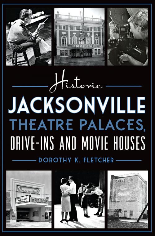 Cover of the book Historic Jacksonville Theatre Palaces, Drive-ins and Movie Houses by Dorothy K. Fletcher, Arcadia Publishing Inc.