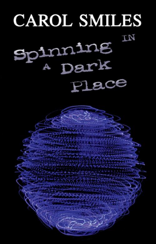 Cover of the book Spinning in a Dark Place by Carol Smiles, America Star Books