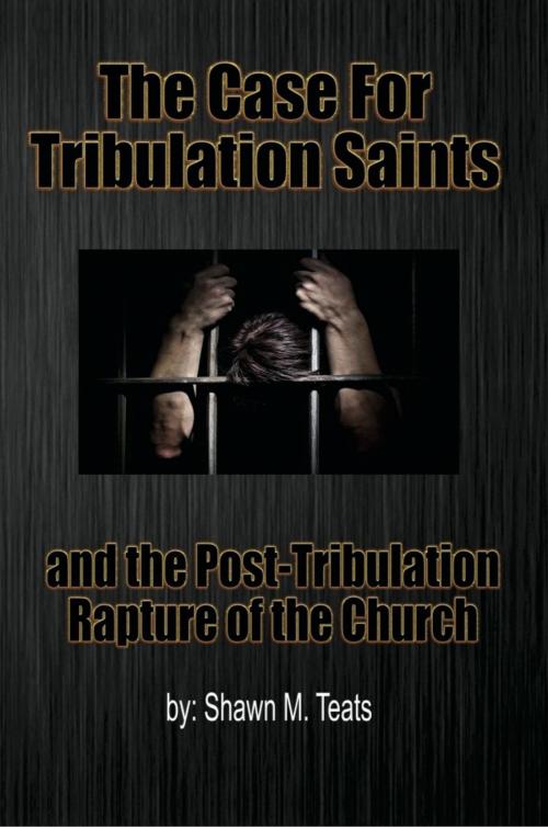 Cover of the book The Case for Tribulation Saints by Shawn M. Teats, BookBaby
