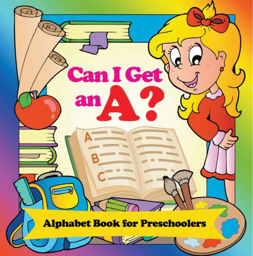 Cover of the book Can I Get an A? Alphabet Book for Preschoolers by Speedy Publishing LLC, Speedy Publishing LLC