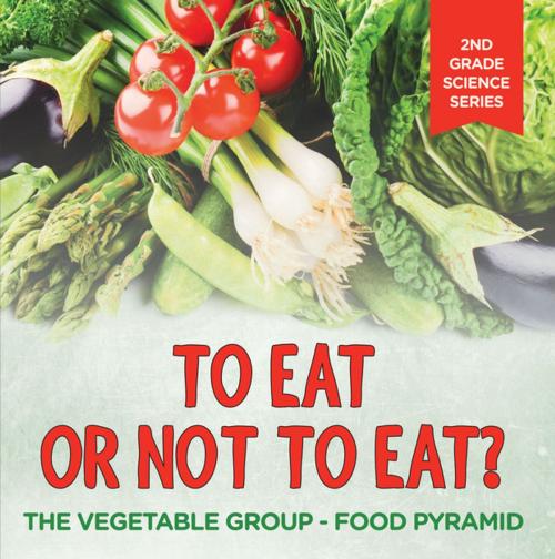 Cover of the book To Eat Or Not To Eat? The Vegetable Group - Food Pyramid by Baby Professor, Speedy Publishing LLC