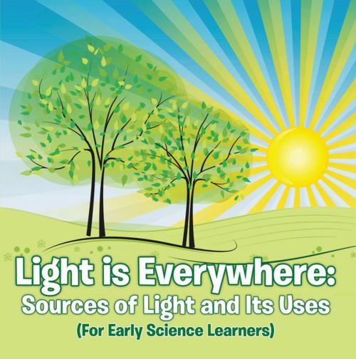 Cover of the book Light is Everywhere: Sources of Light and Its Uses (For Early Learners) by Baby Professor, Speedy Publishing LLC