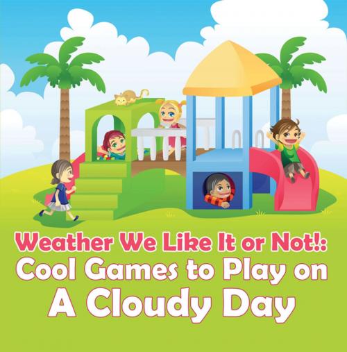 Cover of the book Weather We Like It or Not!: Cool Games to Play on A Cloudy Day by Baby Professor, Speedy Publishing LLC