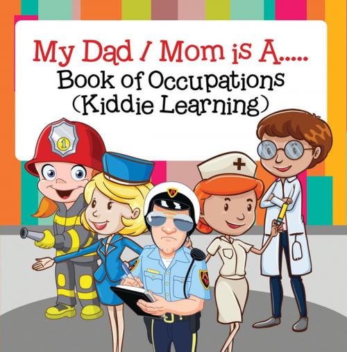 Cover of the book My Dad, My Mom is A.. : Book of Occupations (Kiddie Learning) by Baby Professor, Speedy Publishing LLC