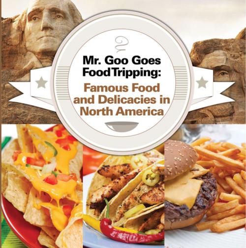 Cover of the book Mr. Goo Goes Food Tripping: Famous Food and Delicacies in North America by Baby Professor, Speedy Publishing LLC
