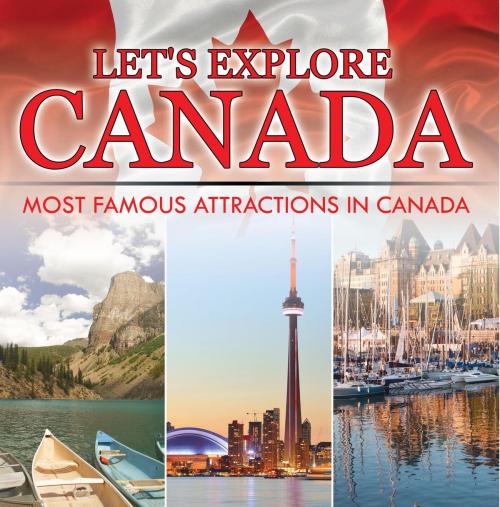 Cover of the book Let's Explore Canada (Most Famous Attractions in Canada) by Baby Professor, Speedy Publishing LLC