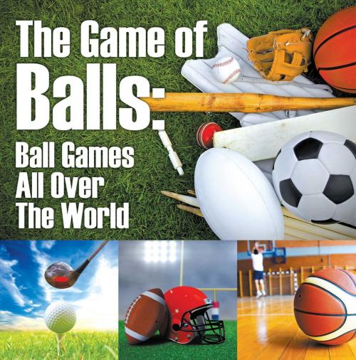 Cover of the book The Game of Balls: Ball Games All Over The World by Baby Professor, Speedy Publishing LLC
