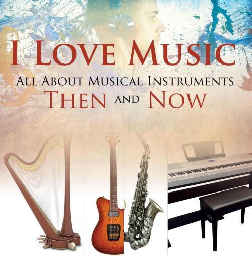 Cover of the book I Love Music: All About Musical Instruments Then and Now by Baby Professor, Speedy Publishing LLC
