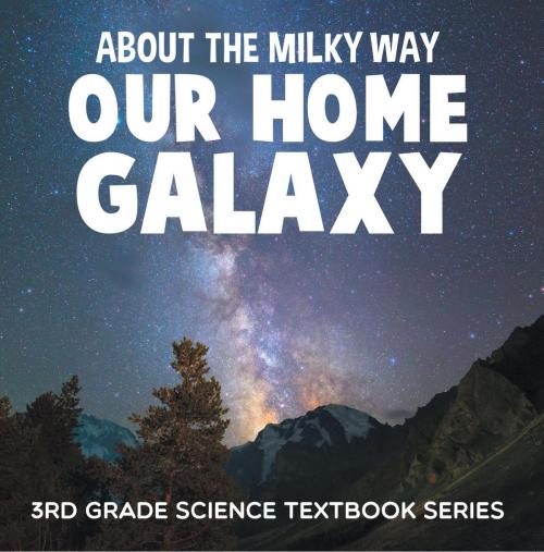 Cover of the book About the Milky Way (Our Home Galaxy) : 3rd Grade Science Textbook Series by Baby Professor, Speedy Publishing LLC