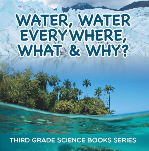 Cover of the book Water, Water Everywhere, What & Why? : Third Grade Science Books Series by Baby Professor, Speedy Publishing LLC