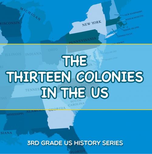 Cover of the book The Thirteen Colonies In The US : 3rd Grade US History Series by Baby Professor, Speedy Publishing LLC