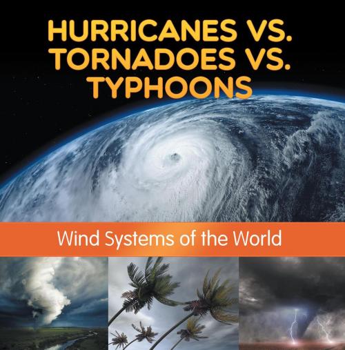 Cover of the book Hurricanes vs. Tornadoes vs Typhoons: Wind Systems of the World by Baby Professor, Speedy Publishing LLC