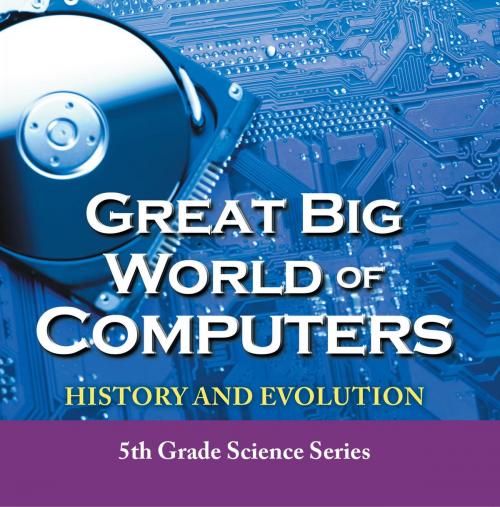 Cover of the book Great Big World of Computers - History and Evolution : 5th Grade Science Series by Baby Professor, Speedy Publishing LLC